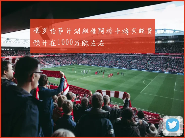 佛罗伦萨计划租借阿特卡梅买断费预计在1000万欧左右