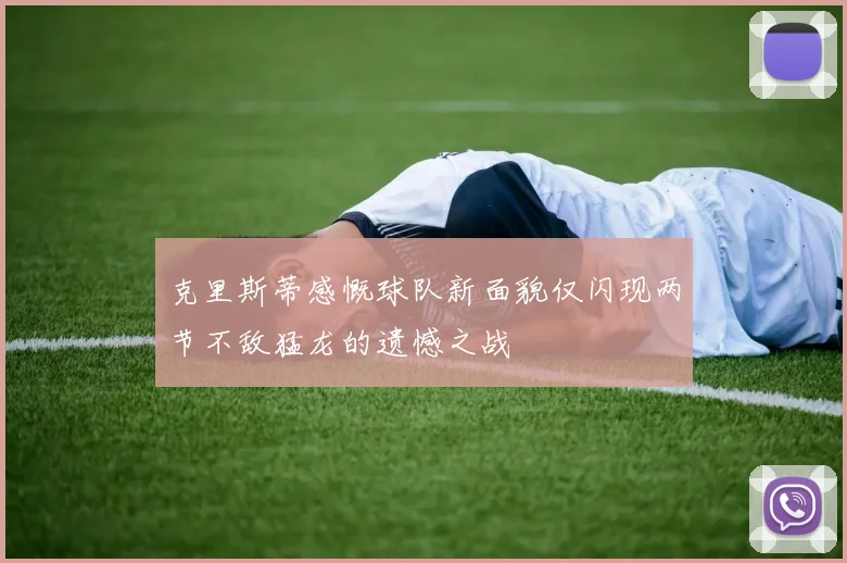 克里斯蒂感慨球队新面貌仅闪现两节不敌猛龙的遗憾之战