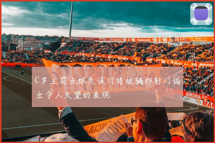 C罗主罚点球失误门将被骗却射门偏出令人失望的表现