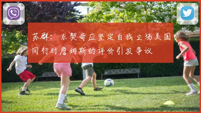 苏群：东契奇应坚定自我立场美国同行对詹姆斯的评价引发争议
