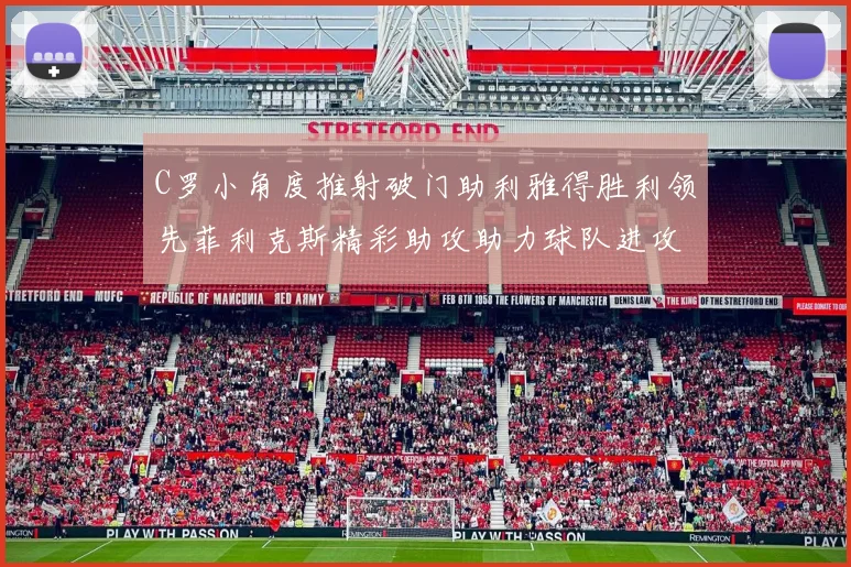 C罗小角度推射破门助利雅得胜利领先菲利克斯精彩助攻助力球队进攻