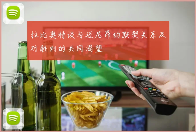 拉比奥特谈与迈尼昂的默契关系及对胜利的共同渴望