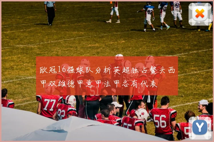 欧冠16强球队分析英超独占鳌头西甲双雄德甲意甲法甲各有代表
