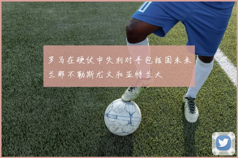 罗马在硬仗中失利对手包括国米米兰那不勒斯尤文和亚特兰大