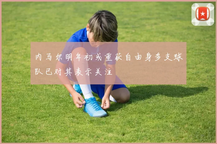 内马尔明年初或重获自由身多支球队已对其表示关注