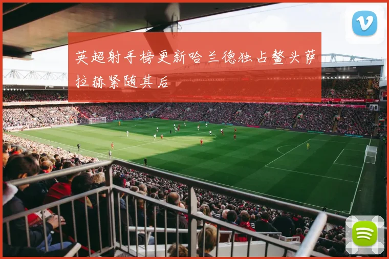 英超射手榜更新哈兰德独占鳌头萨拉赫紧随其后