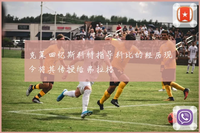 克莱回忆斯科特指导科比的经历现今将其传授给弗拉格